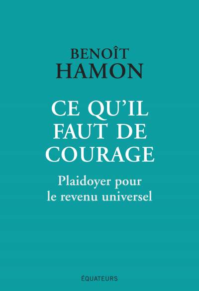 Ce qu&#039;il faut de courage -plaidoyer pour le revenu universel/Benoit Hamon