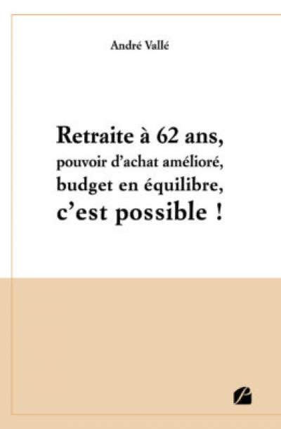 Retraite à 62 ans, pouvoir d&#039;achat amélioré, budget en équilibre, c&#039;est possible!/André Vallé