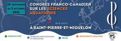Congrès franco-canadien de sciences aquatiques- Saint Pierre et Miquelon 30 septembre au 3 octobre 2021